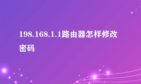 198.168.1.1路由器怎样修改密码