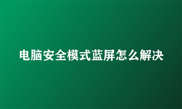 电脑安全模式蓝屏怎么解决