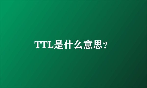 TTL是什么意思？