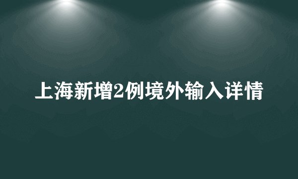 上海新增2例境外输入详情