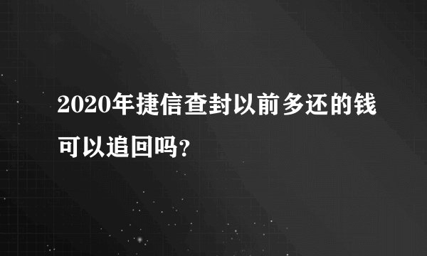2020年捷信查封以前多还的钱可以追回吗？
