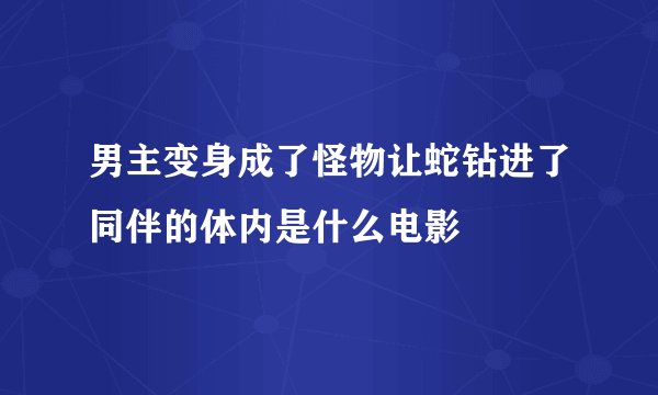 男主变身成了怪物让蛇钻进了同伴的体内是什么电影
