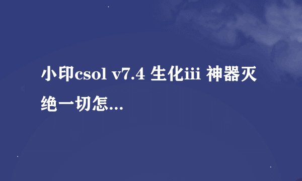 小印csol v7.4 生化iii 神器灭绝一切怎么设记局数