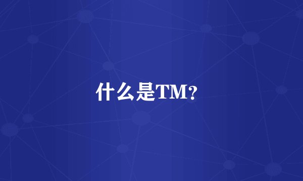 什么是TM？