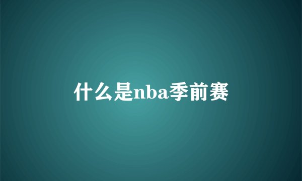 什么是nba季前赛