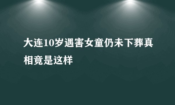 大连10岁遇害女童仍未下葬真相竟是这样