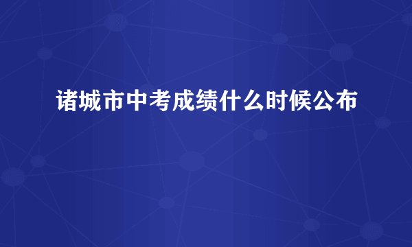 诸城市中考成绩什么时候公布