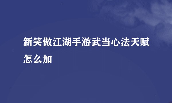 新笑傲江湖手游武当心法天赋怎么加