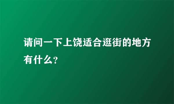 请问一下上饶适合逛街的地方有什么？