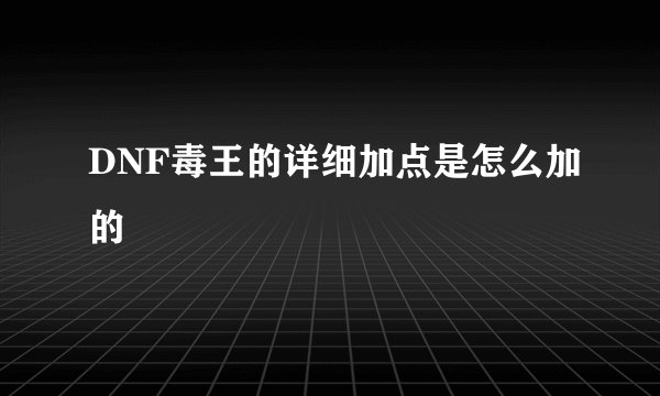 DNF毒王的详细加点是怎么加的