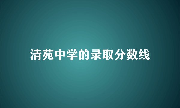 清苑中学的录取分数线