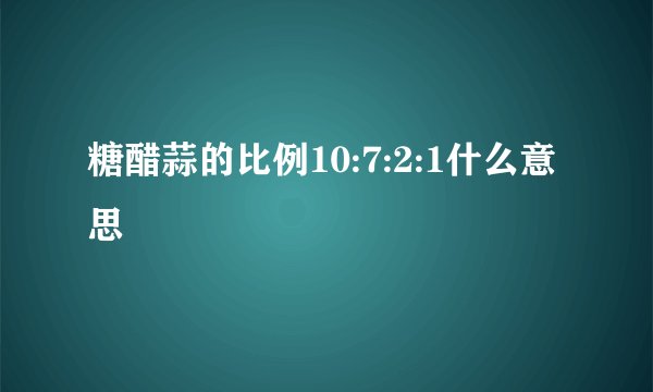 糖醋蒜的比例10:7:2:1什么意思