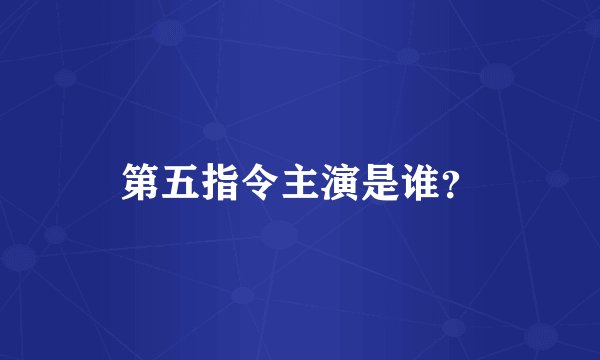 第五指令主演是谁？