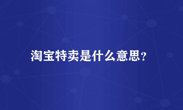 淘宝特卖是什么意思？