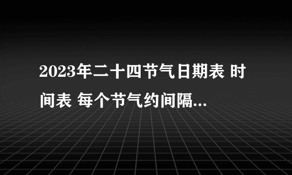 2023年二十四节气日期表 时间表 每个节气约间隔半个月的时间