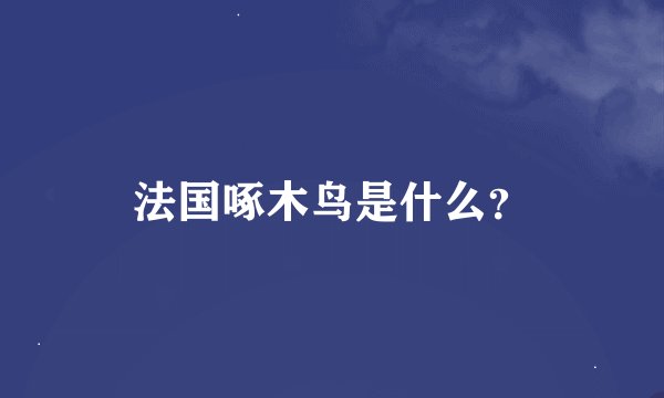 法国啄木鸟是什么？