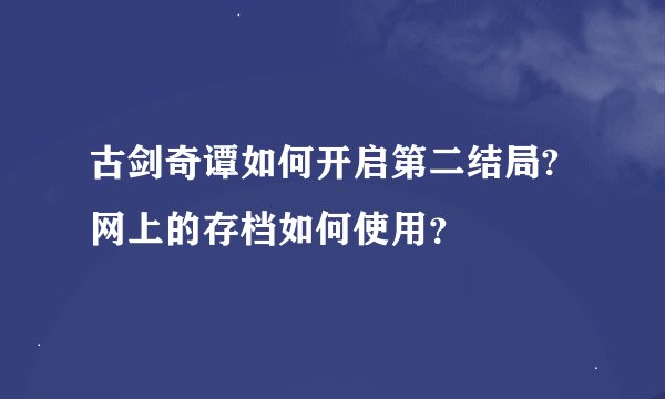 古剑奇谭如何开启第二结局?网上的存档如何使用？