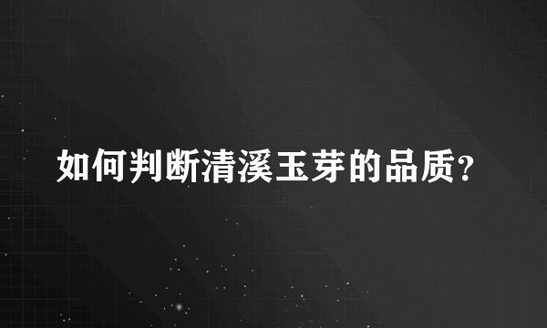 如何判断清溪玉芽的品质？