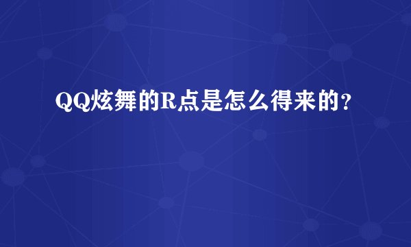 QQ炫舞的R点是怎么得来的？