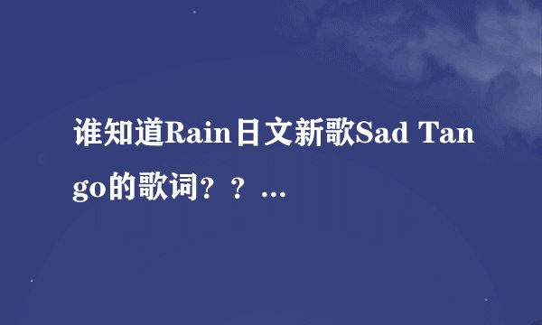 谁知道Rain日文新歌Sad Tango的歌词？？带翻译的~