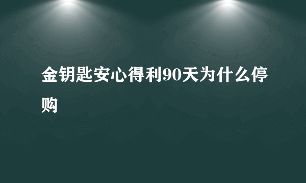 金钥匙安心得利90天为什么停购