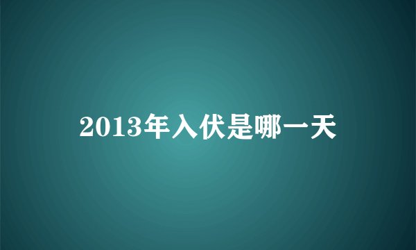 2013年入伏是哪一天