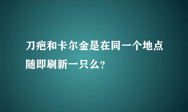 刀疤和卡尔金是在同一个地点随即刷新一只么？