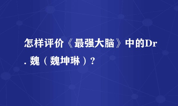 怎样评价《最强大脑》中的Dr. 魏（魏坤琳）?