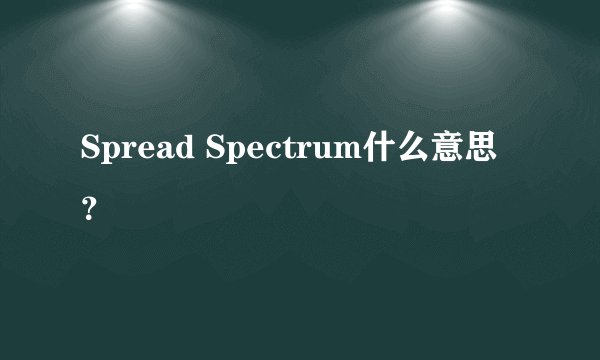 Spread Spectrum什么意思？