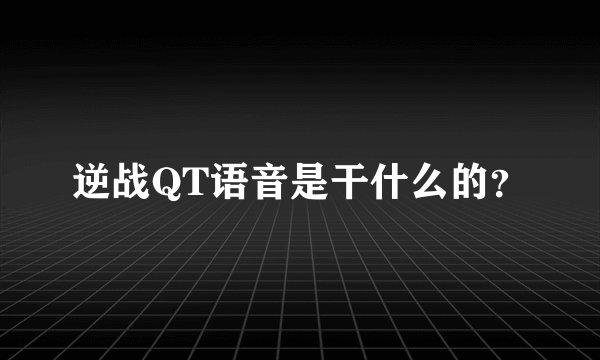 逆战QT语音是干什么的？