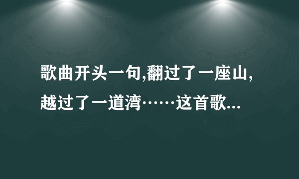 歌曲开头一句,翻过了一座山,越过了一道湾……这首歌的歌名是什么