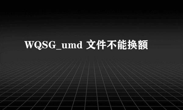 WQSG_umd 文件不能换额