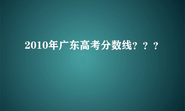 2010年广东高考分数线？？？
