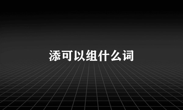 添可以组什么词