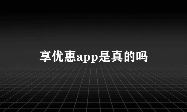 享优惠app是真的吗