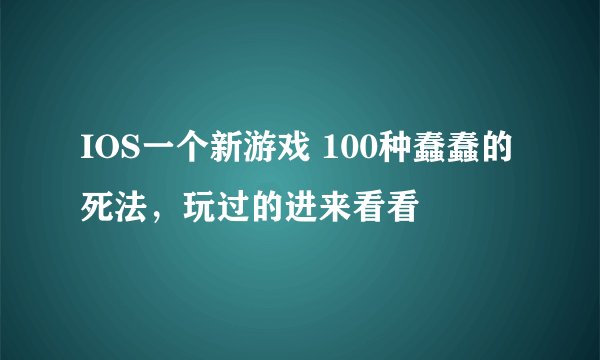 IOS一个新游戏 100种蠢蠢的死法，玩过的进来看看