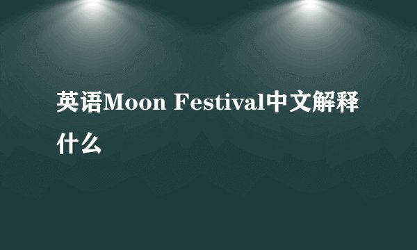英语Moon Festival中文解释什么