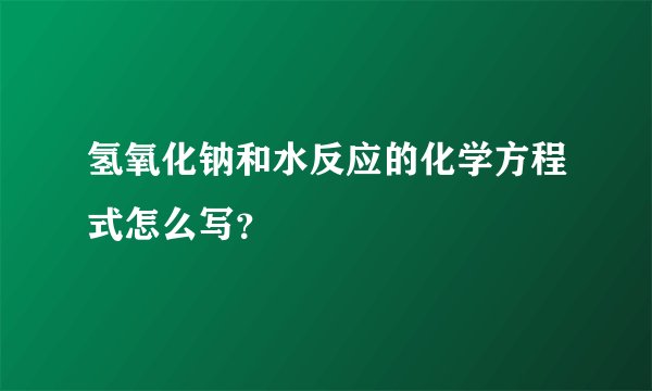 氢氧化钠和水反应的化学方程式怎么写？