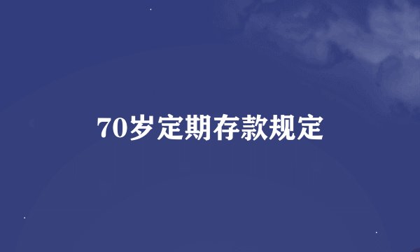 70岁定期存款规定