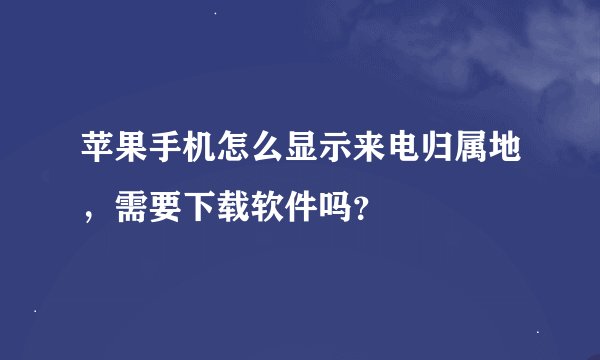 苹果手机怎么显示来电归属地，需要下载软件吗？