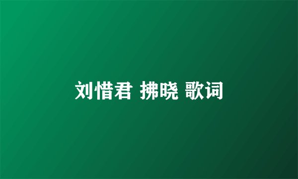 刘惜君 拂晓 歌词