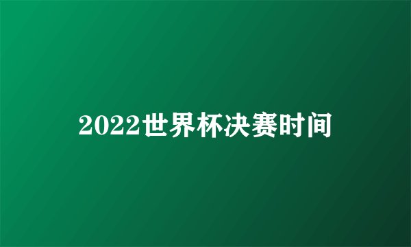 2022世界杯决赛时间