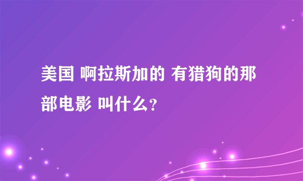 美国 啊拉斯加的 有猎狗的那部电影 叫什么？