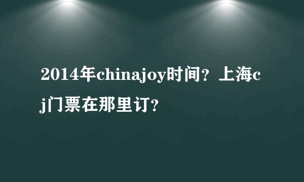 2014年chinajoy时间？上海cj门票在那里订？