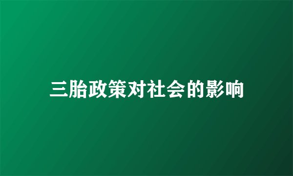 三胎政策对社会的影响