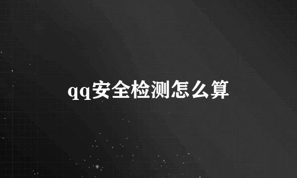 qq安全检测怎么算