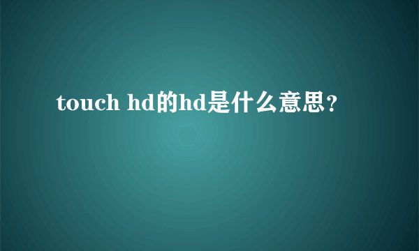 touch hd的hd是什么意思？