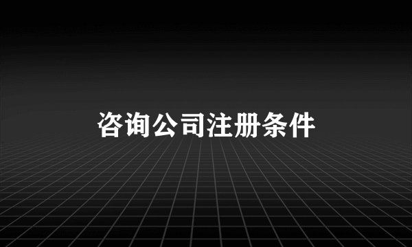 咨询公司注册条件