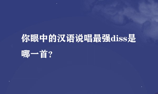 你眼中的汉语说唱最强diss是哪一首？