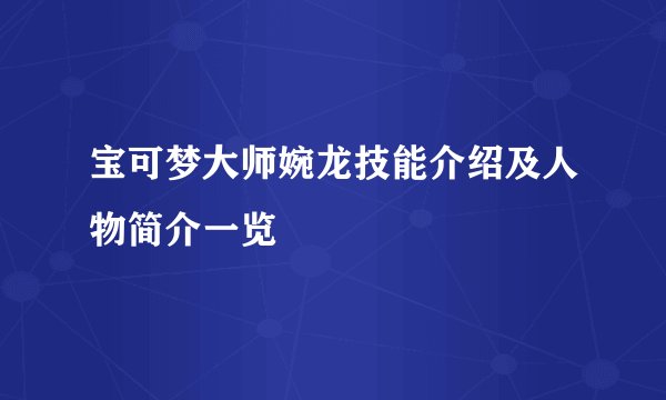 宝可梦大师婉龙技能介绍及人物简介一览